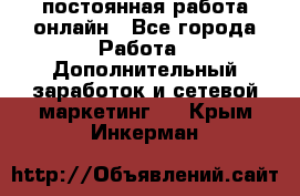 постоянная работа онлайн - Все города Работа » Дополнительный заработок и сетевой маркетинг   . Крым,Инкерман